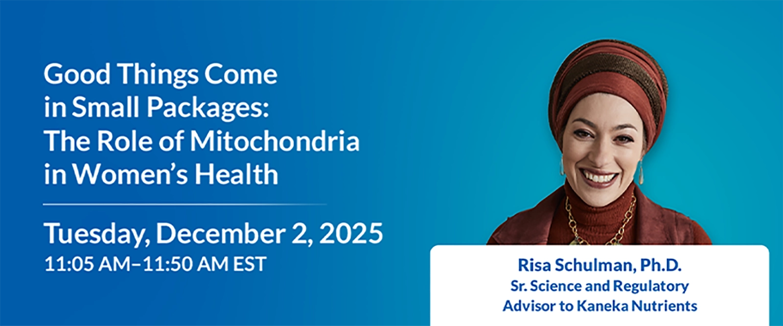 Webinar: Good Things Come in Small Packages: The Role of Mitochondria in Women's Health. Tuesday, December 2, 2025. 11:05 AM - 11:50 AM EST.